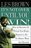 Brown, Les: It's Not over Until You Win!: How to Become the Person You Always Wanted to Be-No Matter What the Obstacle