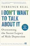 Real, Terrence: I Don't Want to Talk About It: Overcoming the Secret Legacy of Male Depression Real, Terrence: I Don't Want to Talk About It: Overcoming the Secret Legacy of Male Depression