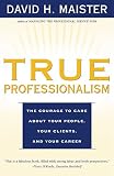 Maister, David H.: True Professionalism: The Courage to Care About Your People, Your Clients, and Your Career Maister, David H.: True Professionalism: The Courage to Care About Your People, Your Clients, and Your Career