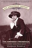 Pakula, Hannah: An Uncommon Woman: The Empress Frederick Daughter of Queen Victoria, Wife of the Crown Prince of Prussia, Mother of Kaiser Wilhelm