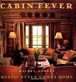 Carley, Rachel: Cabin Fever: Rustic Style Comes Home Carley, Rachel: Cabin Fever: Rustic Style Comes Home