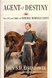 Eisenhower, John S. D.: Agent of Destiny: The Life and Times of General Winfield Scott Eisenhower, John S. D.: Agent of Destiny: The Life and Times of General Winfield Scott