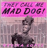 Lopez, Erika: They Call Me Mad Dog! Lopez, Erika: They Call Me Mad Dog!