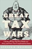 Weisman, Steven R.: The Great Tax Wars : Lincoln to Wilson - The Fierce Battles over Money and Power That Transformed the Nation Weisman, Steven R.: The Great Tax Wars : Lincoln to Wilson - The Fierce Battles over Money and Power That Transformed the Nation