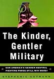 Gutmann, Stephanie: The Kinder, Gentler Military : Can America's Gender-Neutral Fighting Force Still Win Wars? Gutmann, Stephanie: The Kinder, Gentler Military : Can America's Gender-Neutral Fighting Force Still Win Wars?