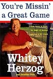Herzog, Whitey: You're Missin' a Great Game: From Casey to Ozzie, the Magic of Baseball and How to Get It Back Herzog, Whitey: You're Missin' a Great Game: From Casey to Ozzie, the Magic of Baseball and How to Get It Back