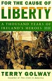 Golway, Terry: For the Cause of Liberty: A Thousand Years of Irelands Heroes