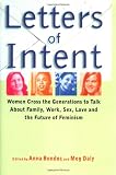 Daly, Meg: Letters of Intent: Women Cross the Generations to Talk About Family, Work, Sex, Love and the Future of Feminism Daly, Meg: Letters of Intent: Women Cross the Generations to Talk About Family, Work, Sex, Love and the Future of Feminism