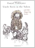 Pinkwater, Daniel M.: Uncle Boris in the Yukon and Other Shaggy Dog Stories Pinkwater, Daniel M.: Uncle Boris in the Yukon and Other Shaggy Dog Stories