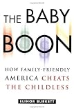 Burkett, Elinor: Baby Boon: How Family-Friendly America Cheats the Childless Burkett, Elinor: Baby Boon: How Family-Friendly America Cheats the Childless