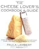 Lambert, Paula: The Cheese Lover's Cookbook and Guide: Over 150 Recipes With Instruction on How to Buy, Store, and Serve All Your Favorite Cheeses