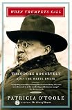 O'Toole, Patricia: When Trumpets Call: Theodore Roosevelt After the White House