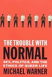 Warner, Michael: The Trouble With Normal: Sex, Politics, and the Ethics of Queer Life