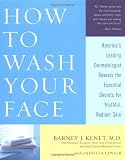 Kenet, Barney: How to Wash Your Face: America's Leading Dermatologist Reveals the Essential Secrets for Youthful, Radiant Skin