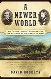 Roberts, David: A Newer World : Kit Carson, John C. Fremont and the Claiming of the American West