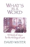 Winter, David: What's in a Word?: 40 Words of Jesus for the 40 Days of Lent