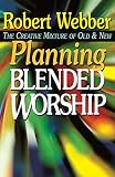 Webber, Robert: Planning Blended Worship: The Creative Mixture of Old and New Webber, Robert: Planning Blended Worship: The Creative Mixture of Old and New