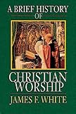 White, James F.: A Brief History of Christian Worship