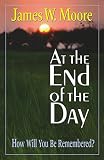 Moore, James W.: At the End of the Day: How Will You Be Remembered?