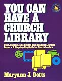 Dotts, Maryann J.: You Can Have a Church Library: Start, Enhance, and Expand Your Religious Learning Center- A Step-By-Step Guide for Church Leaders Dotts, Maryann J.: You Can Have a Church Library: Start, Enhance, and Expand Your Religious Learning Center- A Step-By-Step Guide for Church Leaders