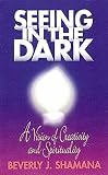Shamana, Beverly J.: Seeing in the Dark: A Vision of Creativity & Spirituality Shamana, Beverly J.: Seeing in the Dark: A Vision of Creativity & Spirituality