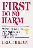 Hilton, Bruce: First Do No Harm: Wrestling With the New Medicine's Life and Death Dilemmas