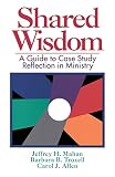 Mahan, Jeffrey H.: Shared Wisdom: A Guide to Case Study Reflection in Ministry