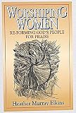 Elkins, Heather Murray: Worshiping Women: Re-Forming God's People for Praise