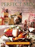 Phillips, Diane: The Perfect Mix: Bread, Soup, Dessert, and Other Homemade Mixes from Your Kitchen