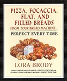 Brody, Lora A.: Pizza, Focaccia, Flat and Filled Breads from Your Bread Machine: Perfect Every Time