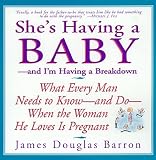 Barron, James Douglas: She's Having a Baby: And I'm Having a Breakdown  What Every Man Needs to Know-And Do-When the Woman He Loves Is Pregnant