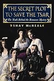 McNeal, Shay: The Secret Plot to Save the Tsar: The Truth Behind the Romanov Mystery