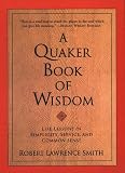 Smith, Robert Lawrence: A Quaker Book of Wisdom: Life Lessons in Simplicity, Service, and Common Sense