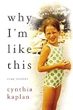 Kaplan, Cynthia: Why I'm Like This: True Stories Kaplan, Cynthia: Why I'm Like This: True Stories