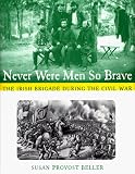 Beller, Susan Provost: Never Were Men So Brave: The Irish Brigade During the Civil War