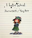 Willis, Jeanne: I Hate School Willis, Jeanne: I Hate School
