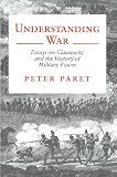 Paret, Peter: Understanding War: Essays on Clausewitz and the History of Military Power