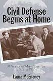 McEnaney, Laura: Civil Defense Begins at Home: Militarization Meets Everyday Life in the Fifties