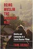 Bringa, Tone: Being Muslim the Bosnian Way: Identity and Community in a Central Bosnian Village