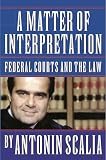 Scalia, Antonin: A Matter of Interpretation: Federal Courts and the Law