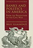 Hammond, Bray: Banks and Politics in America: From the Revolution to the Civil War Hammond, Bray: Banks and Politics in America: From the Revolution to the Civil War