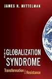 Mittelman, James H.: The Globalization Syndrome: Transformation and Resistance