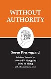 Kierkegaard, Sren: Without Authority: The Lily in the Field and the Bird of the Air, Two Ethical-Religious Essays, Three Dicourses at the Communion on Fridays, an Upbuilding Discourse, two Kierkegaard, Sren: Without Authority: The Lily in the Field and the Bird of the Air, Two Ethical-Religious Essays, Three Dicourses at the Communion on Fridays, an Upbuilding Discourse, two