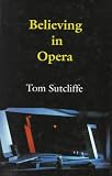 Sutcliffe, Tom: Believing in Opera Sutcliffe, Tom: Believing in Opera