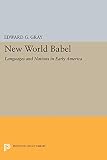 Gray, Edward G.: New World Babel: Languages and Nations in Early America Gray, Edward G.: New World Babel: Languages and Nations in Early America