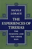 Loraux, Nicole: The Experiences of Tiresias: The Feminine and the Greek Man Loraux, Nicole: The Experiences of Tiresias: The Feminine and the Greek Man