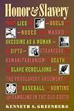 Greenberg, Kenneth S.: Honor & Slavery: Lies, Duels, Masks, Dressing As a Woman, Gifts, Strangers, Humanitarianism, Death, Slave Rebellions, the Proslavery Argument, Baseball, Hunting and Greenberg, Kenneth S.: Honor & Slavery: Lies, Duels, Masks, Dressing As a Woman, Gifts, Strangers, Humanitarianism, Death, Slave Rebellions, the Proslavery Argument, Baseball, Hunting and