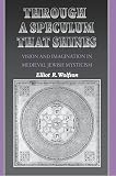 Wolfson, Elliot R.: Through a Speculum That Shines: Vision and Imagination in Medieval Jewish Mysticism