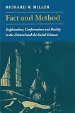 Miller, Richard W.: Fact and Method: Explanation, Confirmation, and Reality in the Natural and the Social Sciences Miller, Richard W.: Fact and Method: Explanation, Confirmation, and Reality in the Natural and the Social Sciences