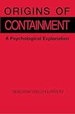 Larson, Deborah Welch: Origins of Containment: A Psychological Explanation